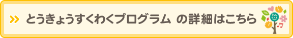 とうきょうすくわくプログラムの詳細はこちら