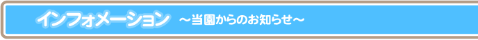 インフォメーション～当園からのお知らせ～